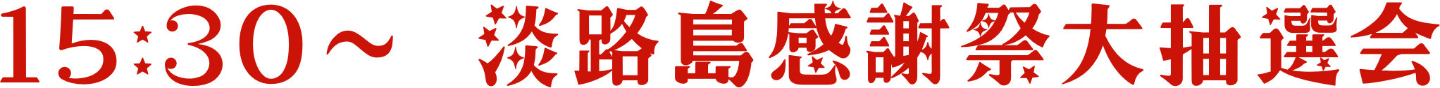 15:30～ 淡路島感謝祭大抽選会